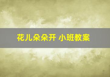 花儿朵朵开 小班教案